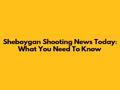 Sheboygan Shooting News Today: What You Need To Know