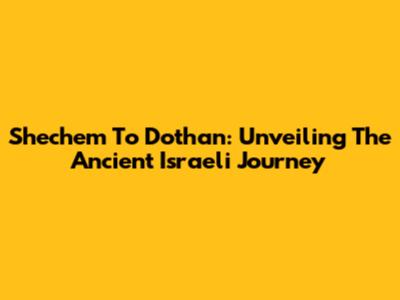Shechem To Dothan: Unveiling The Ancient Israeli Journey