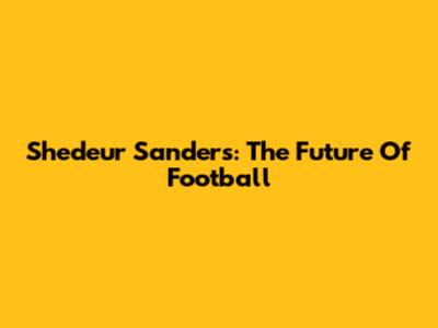 Shedeur Sanders: The Future Of Football