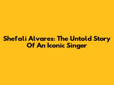 Shefali Alvares: The Untold Story Of An Iconic Singer
