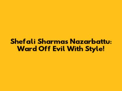 Shefali Sharma's Nazarbattu: Ward Off Evil With Style!