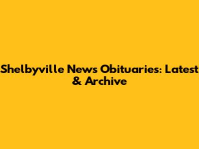 Shelbyville News Obituaries: Latest & Archive