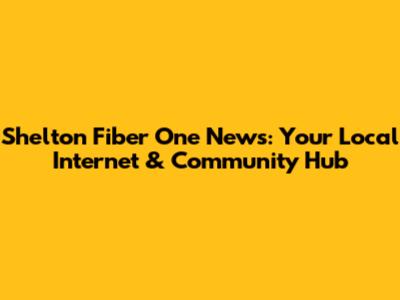 Shelton Fiber One News: Your Local Internet & Community Hub