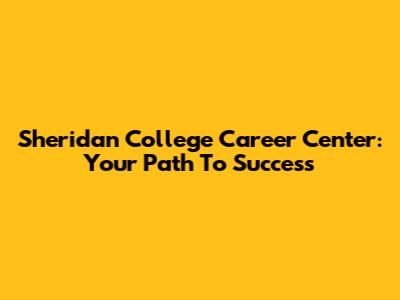 Sheridan College Career Center: Your Path To Success
