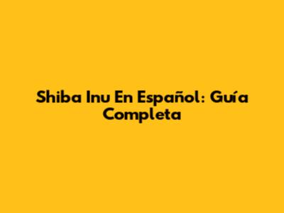 Shiba Inu En Español: Guía Completa
