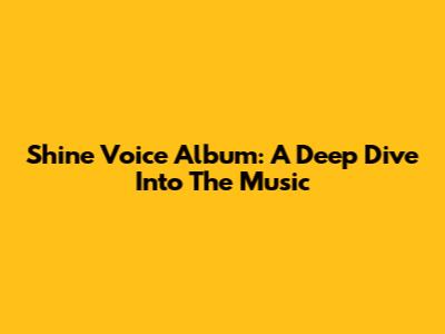 Shine Voice Album: A Deep Dive Into The Music