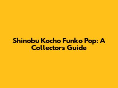 Shinobu Kocho Funko Pop: A Collector's Guide