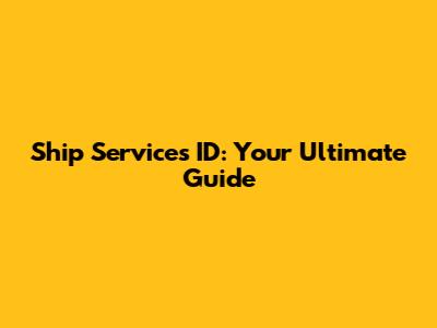 Ship Services ID: Your Ultimate Guide
