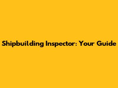 Shipbuilding Inspector: Your Guide