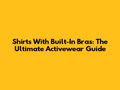 Shirts With Built-In Bras: The Ultimate Activewear Guide