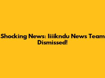 Shocking News: Iiiikndu News Team Dismissed!