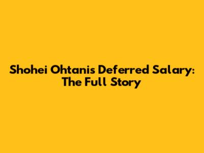 Shohei Ohtani's Deferred Salary: The Full Story