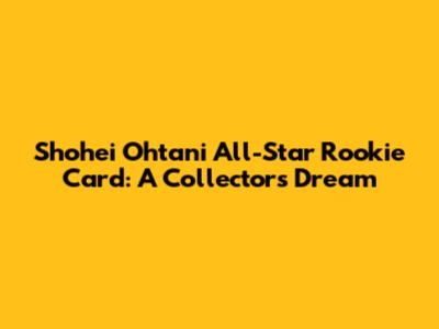 Shohei Ohtani All-Star Rookie Card: A Collector's Dream