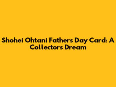 Shohei Ohtani Father's Day Card: A Collector's Dream