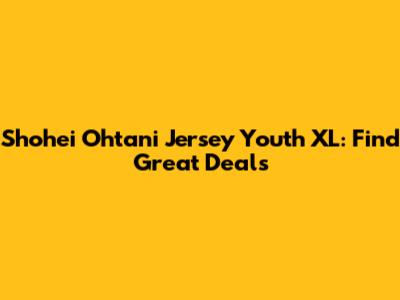 Shohei Ohtani Jersey Youth XL: Find Great Deals