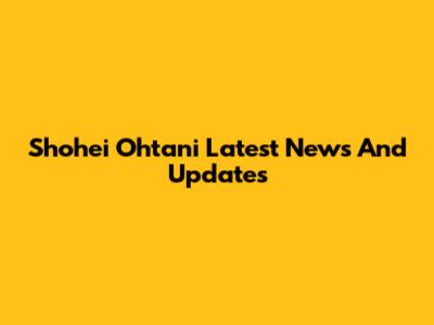 Shohei Ohtani Latest News And Updates