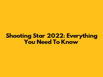 Shooting Star 2022: Everything You Need To Know