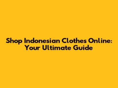 Shop Indonesian Clothes Online: Your Ultimate Guide