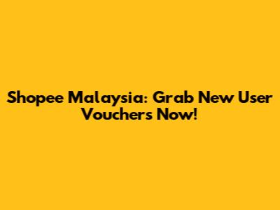 Shopee Malaysia: Grab New User Vouchers Now!