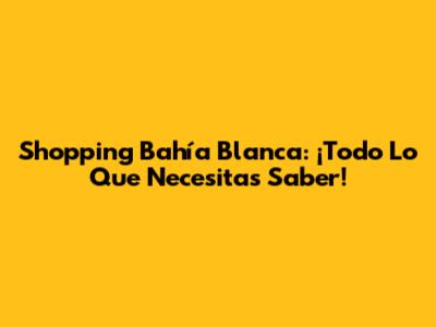 Shopping Bahía Blanca: ¡Todo Lo Que Necesitas Saber!
