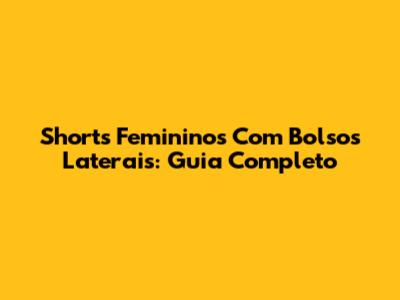 Shorts Femininos Com Bolsos Laterais: Guia Completo