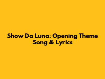 Show Da Luna: Opening Theme Song & Lyrics