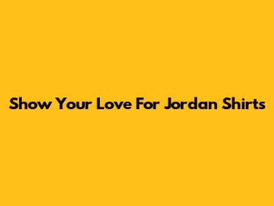 Show Your Love For Jordan Shirts