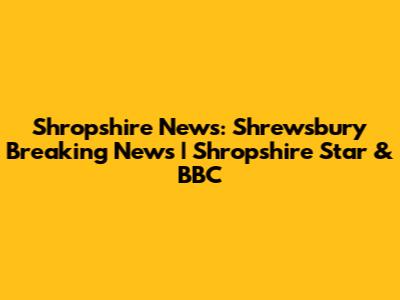 Shropshire News: Shrewsbury Breaking News | Shropshire Star & BBC