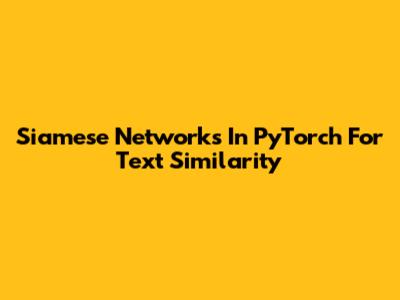 Siamese Networks In PyTorch For Text Similarity