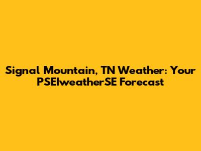 Signal Mountain, TN Weather: Your PSEIweatherSE Forecast