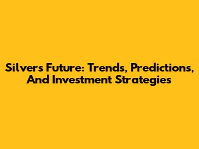 Silver's Future: Trends, Predictions, And Investment Strategies