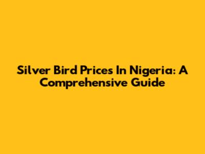 Silver Bird Prices In Nigeria: A Comprehensive Guide
