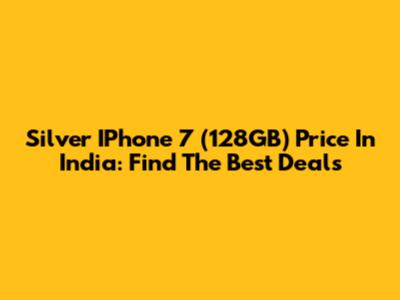Silver IPhone 7 (128GB) Price In India: Find The Best Deals