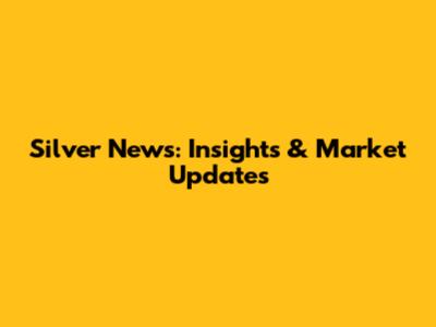Silver News: Insights & Market Updates