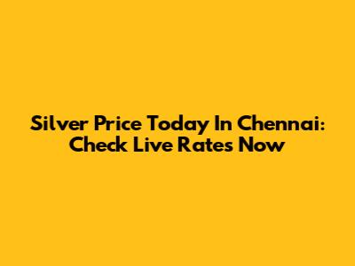 Silver Price Today In Chennai: Check Live Rates Now