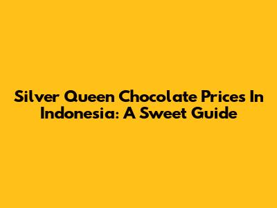 Silver Queen Chocolate Prices In Indonesia: A Sweet Guide