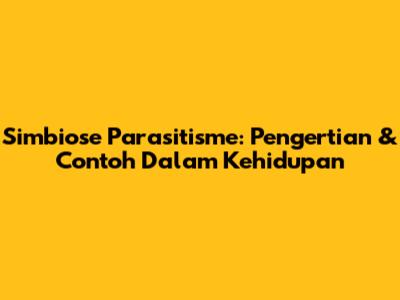 Simbiose Parasitisme: Pengertian & Contoh Dalam Kehidupan