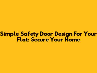 Simple Safety Door Design For Your Flat: Secure Your Home