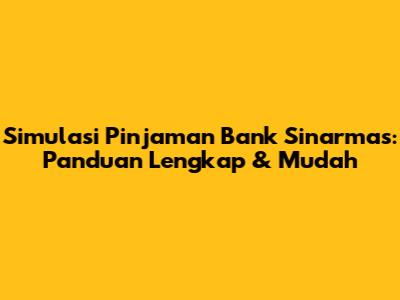Simulasi Pinjaman Bank Sinarmas: Panduan Lengkap & Mudah
