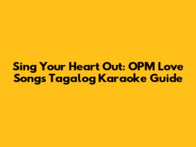 Sing Your Heart Out: OPM Love Songs Tagalog Karaoke Guide