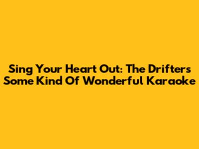 Sing Your Heart Out: The Drifters' 'Some Kind Of Wonderful' Karaoke