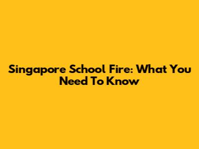 Singapore School Fire: What You Need To Know