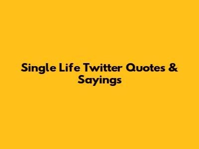 Single Life Twitter Quotes & Sayings
