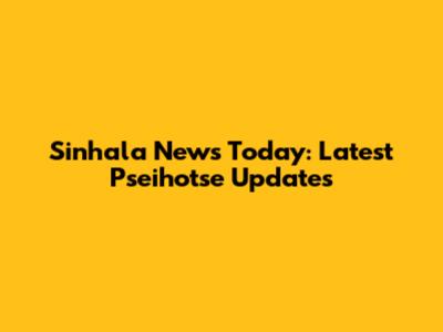 Sinhala News Today: Latest Pseihotse Updates