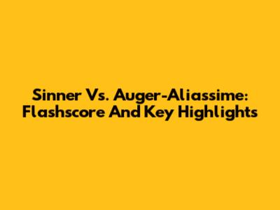 Sinner Vs. Auger-Aliassime: Flashscore And Key Highlights