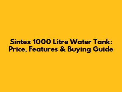 Sintex 1000 Litre Water Tank: Price, Features & Buying Guide
