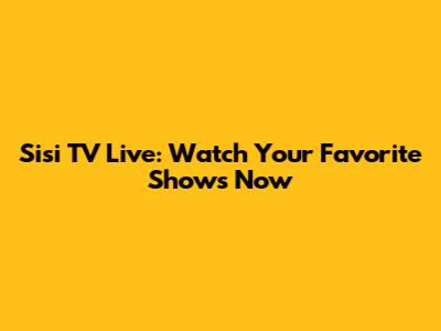 Sisi TV Live: Watch Your Favorite Shows Now