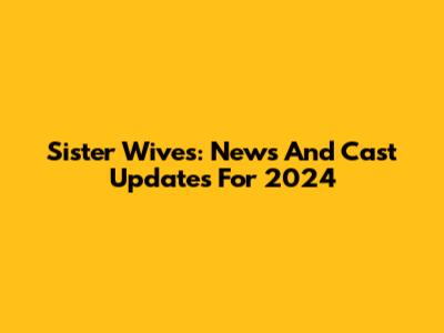 Sister Wives: News And Cast Updates For 2024