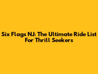 Six Flags NJ: The Ultimate Ride List For Thrill Seekers