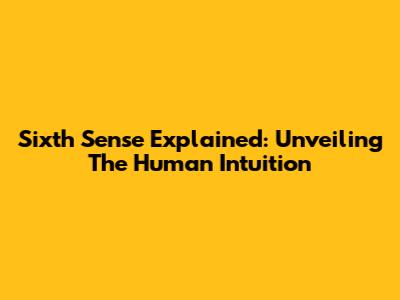 Sixth Sense Explained: Unveiling The Human Intuition